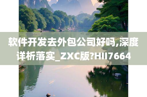 软件开发去外包公司好吗,深度详析落实_ZXC版?HII7664