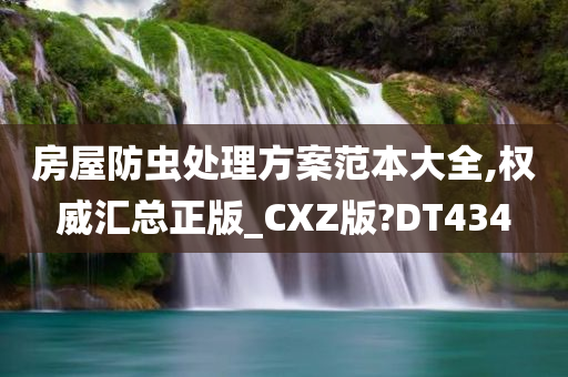 房屋防虫处理方案范本大全,权威汇总正版_CXZ版?DT434