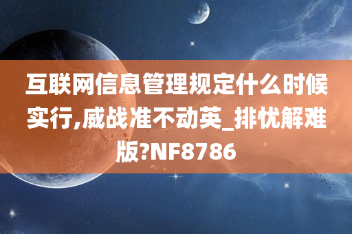 互联网信息管理规定什么时候实行,威战准不动英_排忧解难版?NF8786