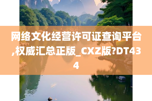 网络文化经营许可证查询平台,权威汇总正版_CXZ版?DT434