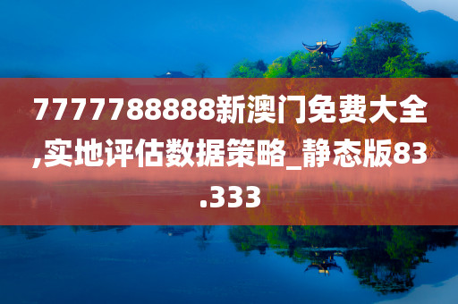 7777788888新澳门免费大全,实地评估数据策略_静态版83.333