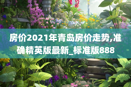 房价2021年青岛房价走势,准确精英版最新_标准版888