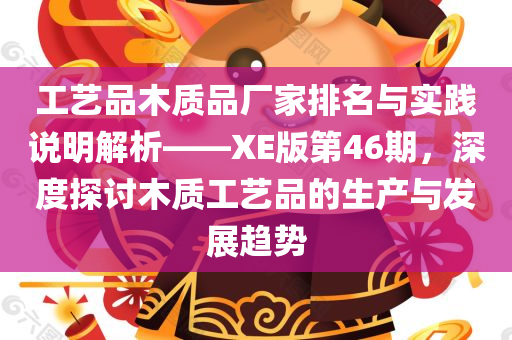 工艺品木质品厂家排名与实践说明解析——XE版第46期，深度探讨木质工艺品的生产与发展趋势