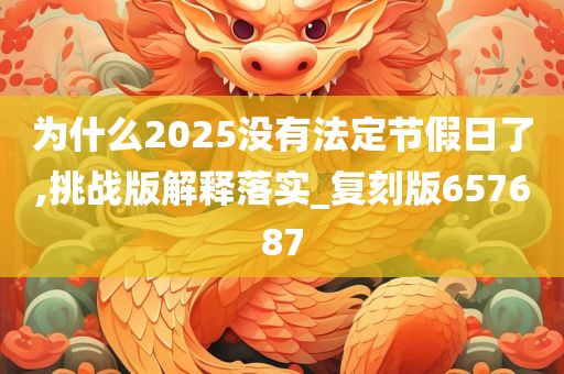 为什么2025没有法定节假日了,挑战版解释落实_复刻版657687