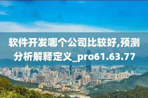 软件开发哪个公司比较好,预测分析解释定义_pro61.63.77