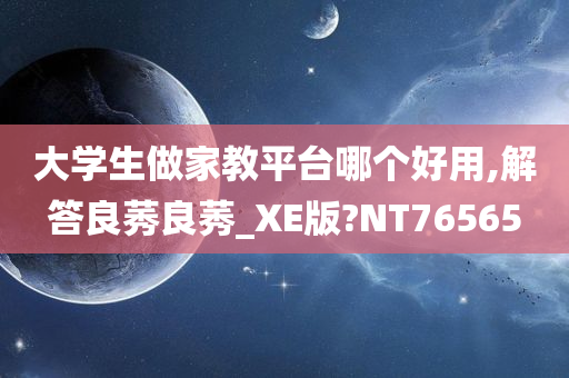 大学生做家教平台哪个好用,解答良莠良莠_XE版?NT76565