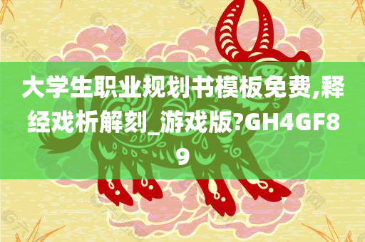 大学生职业规划书模板免费,释经戏析解刻_游戏版?GH4GF89