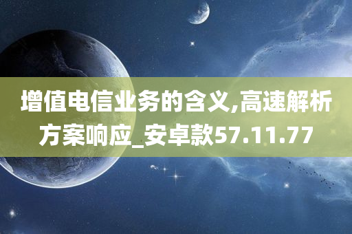 增值电信业务的含义,高速解析方案响应_安卓款57.11.77