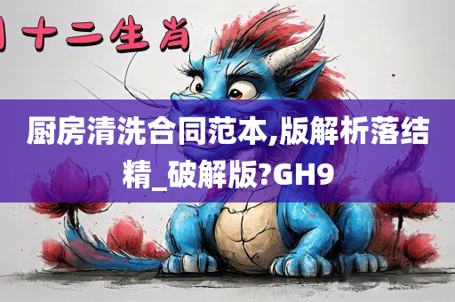 厨房清洗合同范本,版解析落结精_破解版?GH9