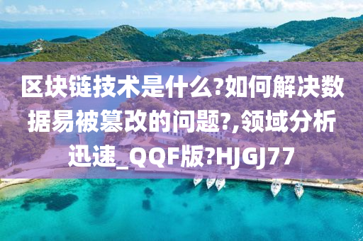 区块链技术是什么?如何解决数据易被篡改的问题?,领域分析迅速_QQF版?HJGJ77