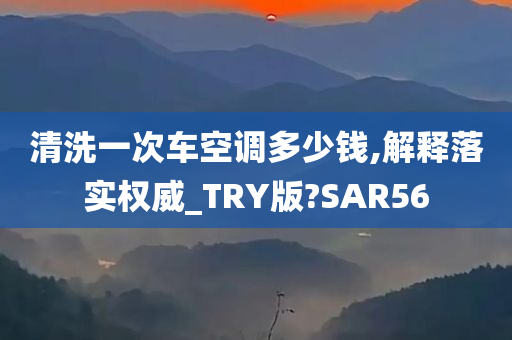 清洗一次车空调多少钱,解释落实权威_TRY版?SAR56