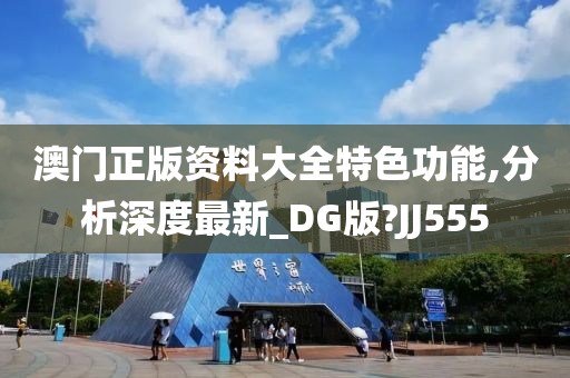 澳门正版资料大全特色功能,分析深度最新_DG版?JJ555