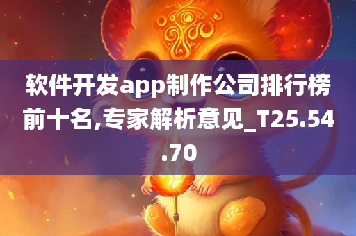 软件开发app制作公司排行榜前十名,专家解析意见_T25.54.70