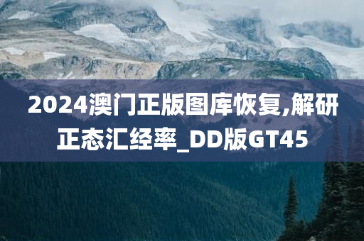 2024澳门正版图库恢复,解研正态汇经率_DD版GT45