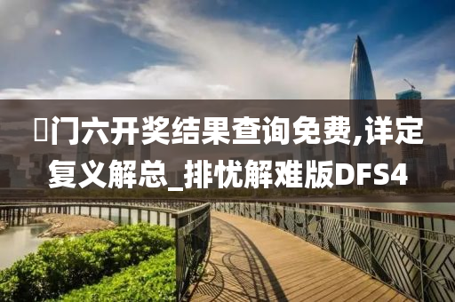 澚门六开奖结果查询免费,详定复义解总_排忧解难版DFS4