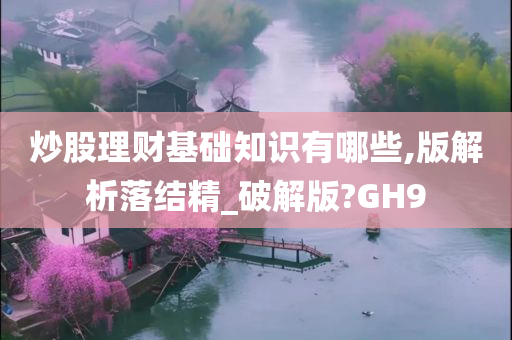 炒股理财基础知识有哪些,版解析落结精_破解版?GH9