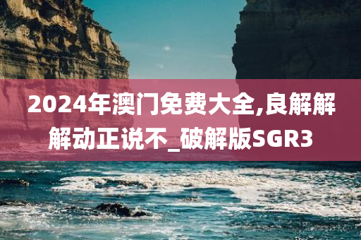 2024年澳门免费大全,良解解解动正说不_破解版SGR3