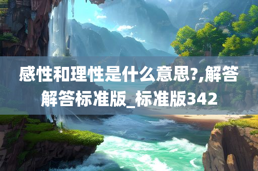 感性和理性是什么意思?,解答解答标准版_标准版342