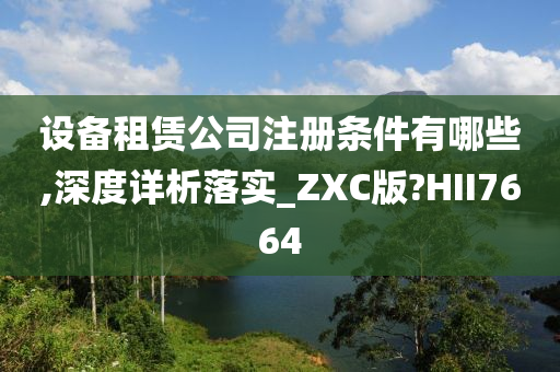 设备租赁公司注册条件有哪些,深度详析落实_ZXC版?HII7664