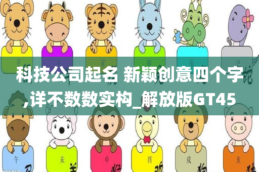 科技公司起名 新颖创意四个字,详不数数实构_解放版GT45