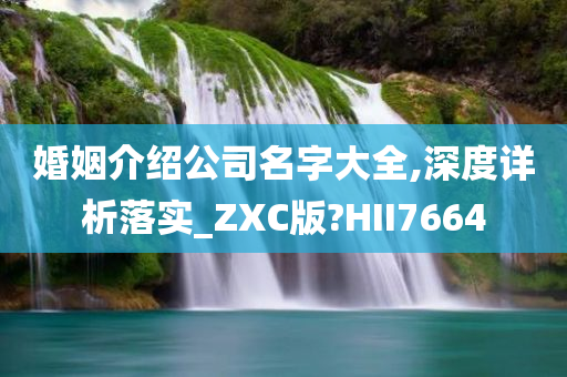 婚姻介绍公司名字大全,深度详析落实_ZXC版?HII7664