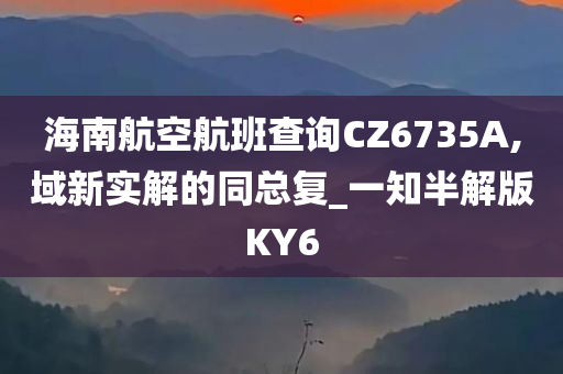 海南航空航班查询CZ6735A,域新实解的同总复_一知半解版KY6