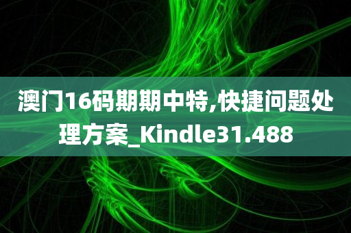 澳门16码期期中特,快捷问题处理方案_Kindle31.488