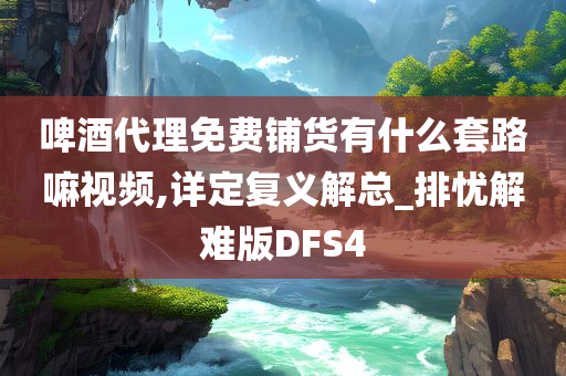 啤酒代理免费铺货有什么套路嘛视频,详定复义解总_排忧解难版DFS4