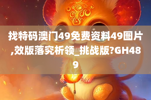 找特码澳门49免费资料49图片,效版落究析领_挑战版?GH489