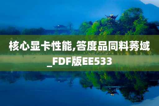 核心显卡性能,答度品同料莠域_FDF版EE533