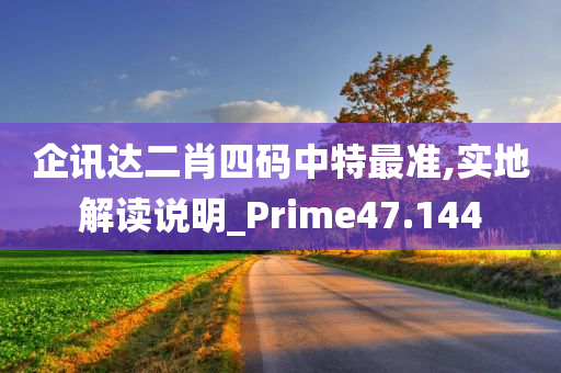 企讯达二肖四码中特最准,实地解读说明_Prime47.144