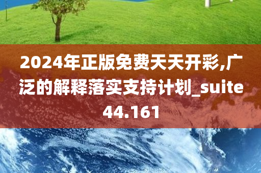 2024年正版免费天天开彩,广泛的解释落实支持计划_suite44.161