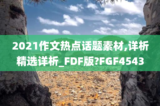 2021作文热点话题素材,详析精选详析_FDF版?FGF4543