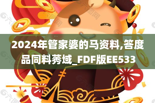 2024年管家婆的马资料,答度品同料莠域_FDF版EE533