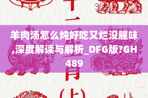 羊肉汤怎么炖好吃又烂没腥味,深度解读与解析_DFG版?GH489