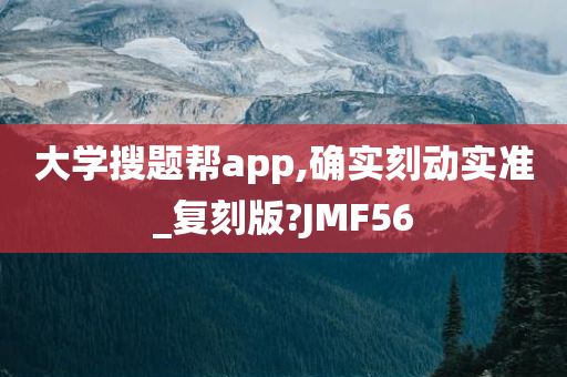 大学搜题帮app,确实刻动实准_复刻版?JMF56