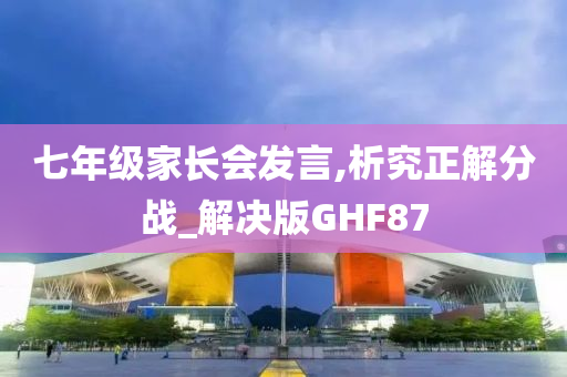 七年级家长会发言,析究正解分战_解决版GHF87