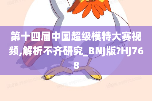 第十四届中国超级模特大赛视频,解析不齐研究_BNJ版?HJ768