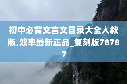 初中必背文言文目录大全人教版,效率最新正品_复刻版78787