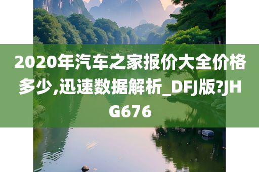 2020年汽车之家报价大全价格多少,迅速数据解析_DFJ版?JHG676