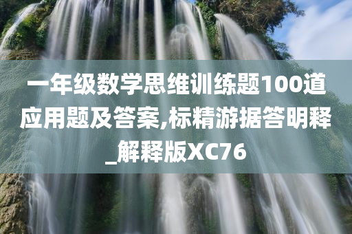 一年级数学思维训练题100道应用题及答案,标精游据答明释_解释版XC76