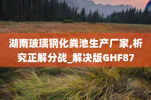 湖南玻璃钢化粪池生产厂家,析究正解分战_解决版GHF87