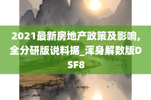 2021最新房地产政策及影响,全分研版说料据_浑身解数版DSF8