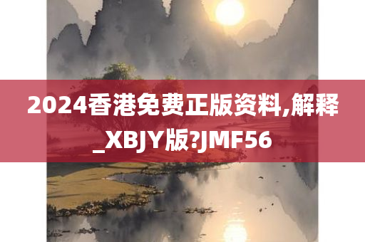 2024香港免费正版资料,解释_XBJY版?JMF56