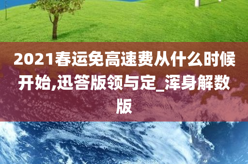 2021春运免高速费从什么时候开始,迅答版领与定_浑身解数版