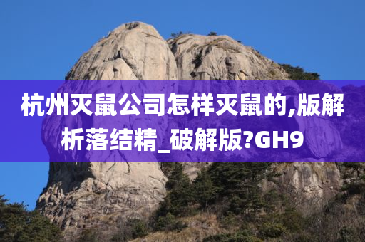 杭州灭鼠公司怎样灭鼠的,版解析落结精_破解版?GH9