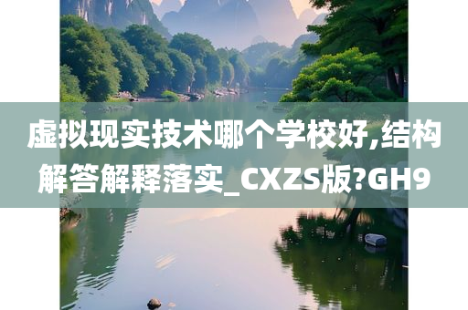 虚拟现实技术哪个学校好,结构解答解释落实_CXZS版?GH9