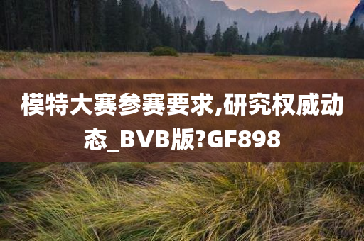 模特大赛参赛要求,研究权威动态_BVB版?GF898