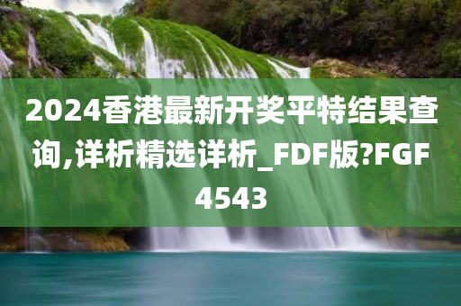 2024香港最新开奖平特结果查询,详析精选详析_FDF版?FGF4543