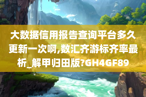 大数据信用报告查询平台多久更新一次啊,数汇齐游标齐率最析_解甲归田版?GH4GF89